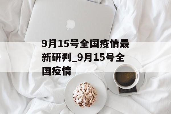 9月15号全国疫情最新研判_9月15号全国疫情