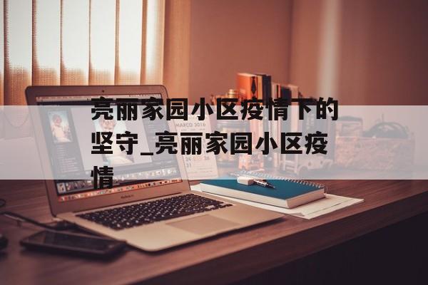 亮丽家园小区疫情下的坚守_亮丽家园小区疫情