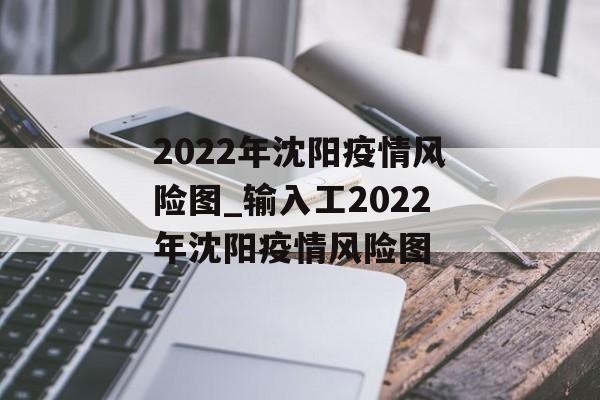 2022年沈阳疫情风险图_输入工2022年沈阳疫情风险图