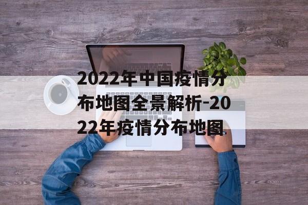2022年中国疫情分布地图全景解析-2022年疫情分布地图