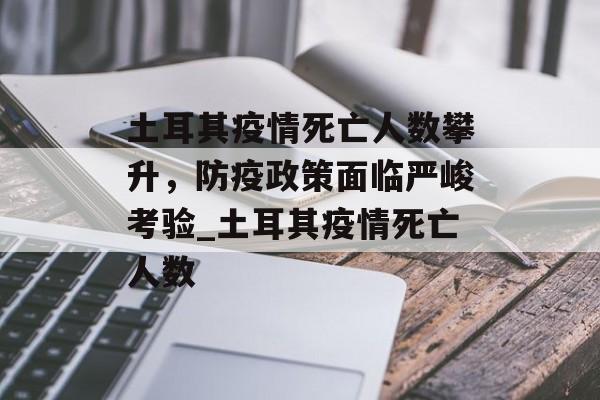 土耳其疫情死亡人数攀升，防疫政策面临严峻考验_土耳其疫情死亡人数