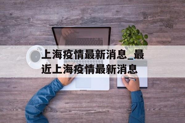 上海疫情最新消息_最近上海疫情最新消息