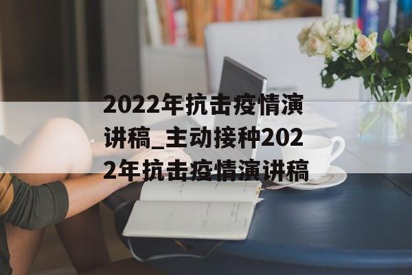 2022年抗击疫情演讲稿_主动接种2022年抗击疫情演讲稿