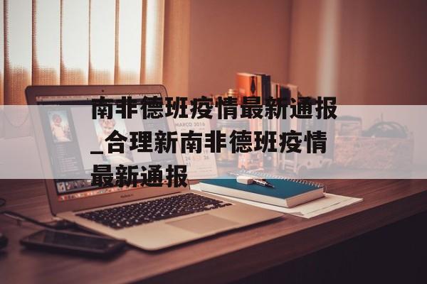 南非德班疫情最新通报_合理新南非德班疫情最新通报