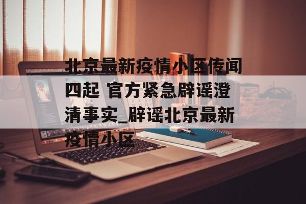北京最新疫情小区传闻四起 官方紧急辟谣澄清事实_辟谣北京最新疫情小区