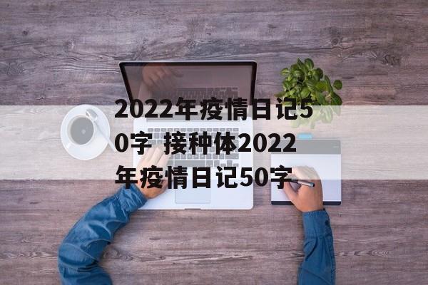 2022年疫情日记50字 接种体2022年疫情日记50字