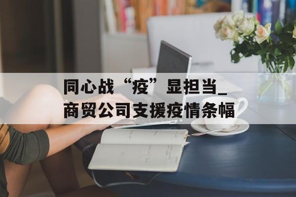 同心战“疫”显担当_商贸公司支援疫情条幅