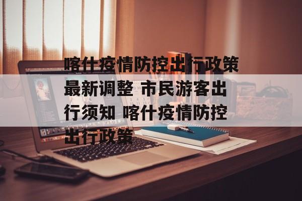 喀什疫情防控出行政策最新调整 市民游客出行须知 喀什疫情防控出行政策