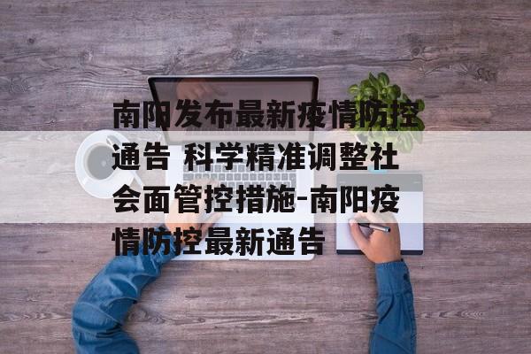 南阳发布最新疫情防控通告 科学精准调整社会面管控措施-南阳疫情防控最新通告
