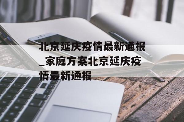北京延庆疫情最新通报_家庭方案北京延庆疫情最新通报