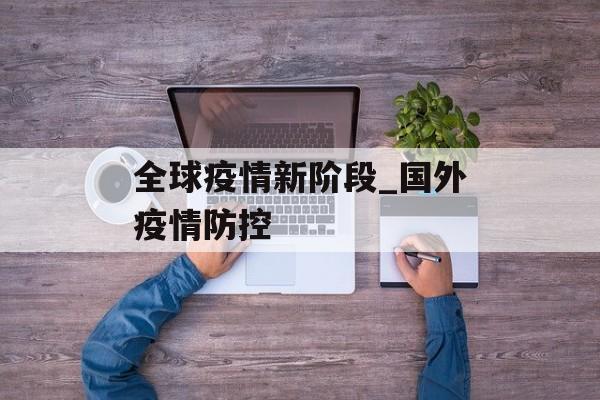 全球疫情新阶段_国外疫情防控