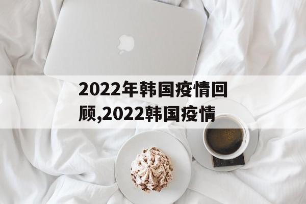 2022年韩国疫情回顾,2022韩国疫情