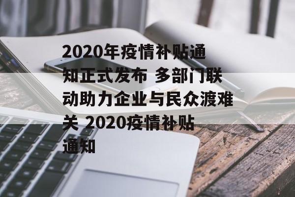 2020年疫情补贴通知正式发布 多部门联动助力企业与民众渡难关 2020疫情补贴通知