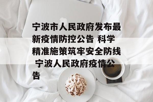 宁波市人民政府发布最新疫情防控公告 科学精准施策筑牢安全防线 宁波人民政府疫情公告