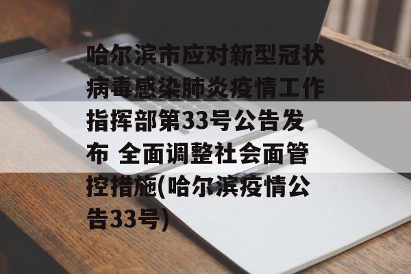 哈尔滨市应对新型冠状病毒感染肺炎疫情工作指挥部第33号公告发布 全面调整社会面管控措施(哈尔滨疫情公告33号)
