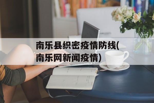 南乐县织密疫情防线(南乐网新闻疫情)
