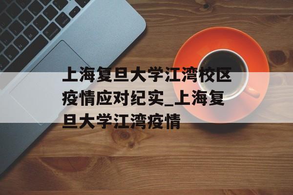 上海复旦大学江湾校区疫情应对纪实_上海复旦大学江湾疫情