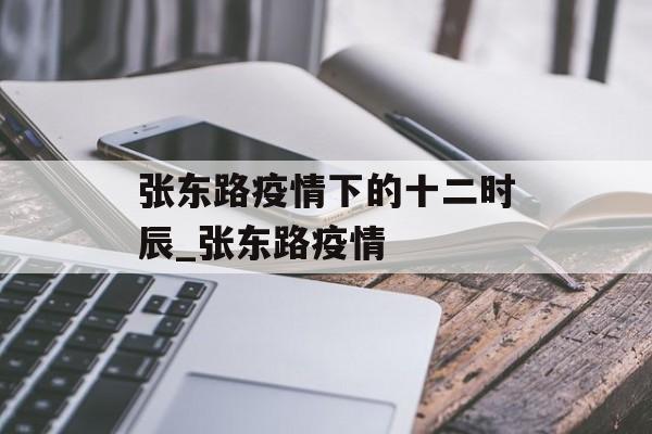张东路疫情下的十二时辰_张东路疫情