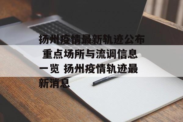 扬州疫情最新轨迹公布 重点场所与流调信息一览 扬州疫情轨迹最新消息