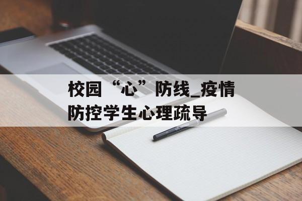校园“心”防线_疫情防控学生心理疏导