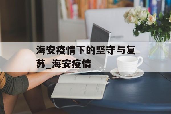 海安疫情下的坚守与复苏_海安疫情