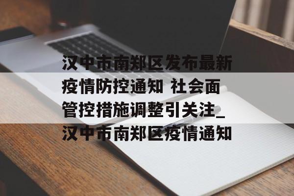 汉中市南郑区发布最新疫情防控通知 社会面管控措施调整引关注_汉中市南郑区疫情通知