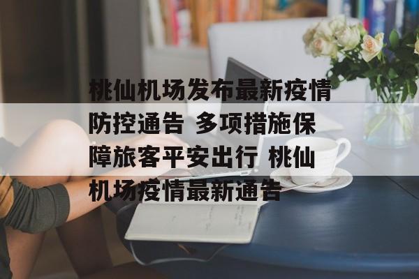 桃仙机场发布最新疫情防控通告 多项措施保障旅客平安出行 桃仙机场疫情最新通告