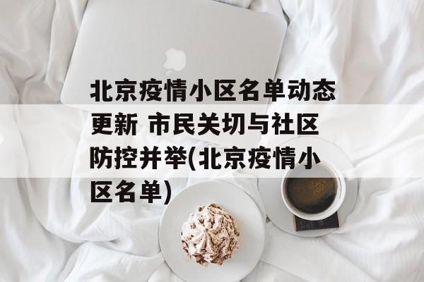北京疫情小区名单动态更新 市民关切与社区防控并举(北京疫情小区名单)