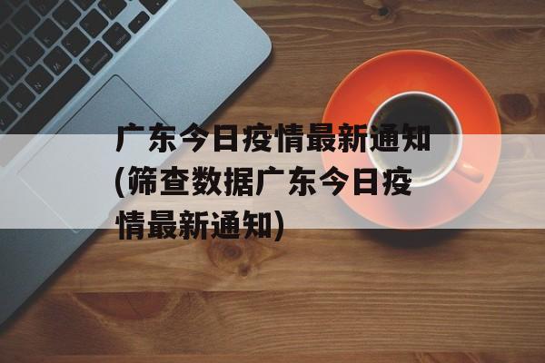 广东今日疫情最新通知(筛查数据广东今日疫情最新通知)
