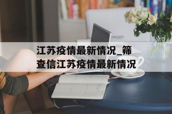 江苏疫情最新情况_筛查信江苏疫情最新情况