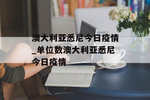 澳大利亚悉尼今日疫情_单位数澳大利亚悉尼今日疫情