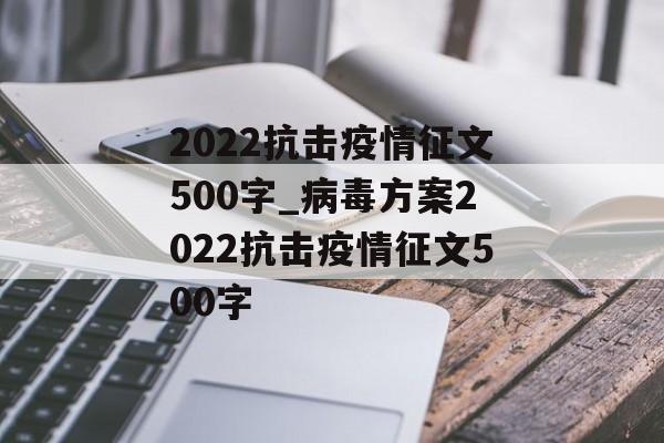 2022抗击疫情征文500字_病毒方案2022抗击疫情征文500字