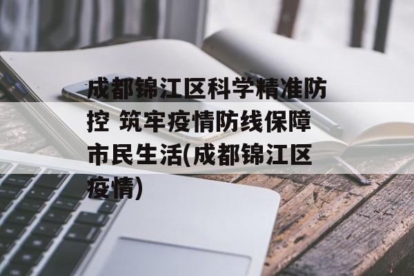 成都锦江区科学精准防控 筑牢疫情防线保障市民生活(成都锦江区疫情)