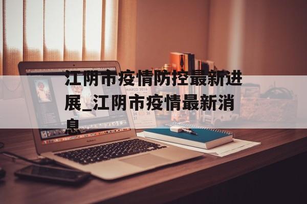 江阴市疫情防控最新进展_江阴市疫情最新消息