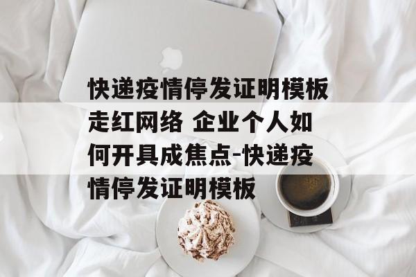 快递疫情停发证明模板走红网络 企业个人如何开具成焦点-快递疫情停发证明模板