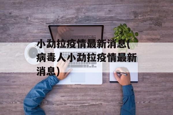 小勐拉疫情最新消息(病毒人小勐拉疫情最新消息)