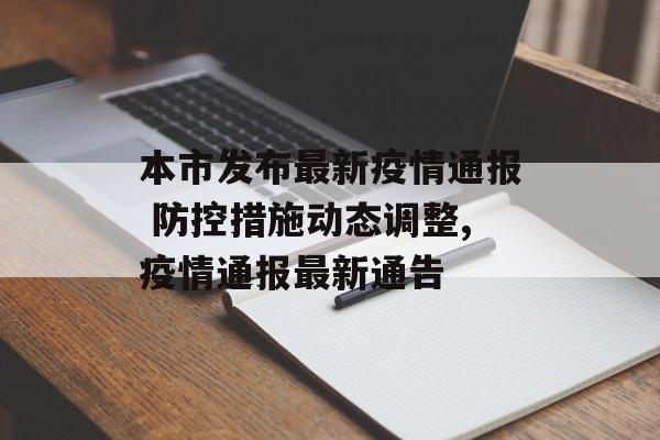 本市发布最新疫情通报 防控措施动态调整,疫情通报最新通告