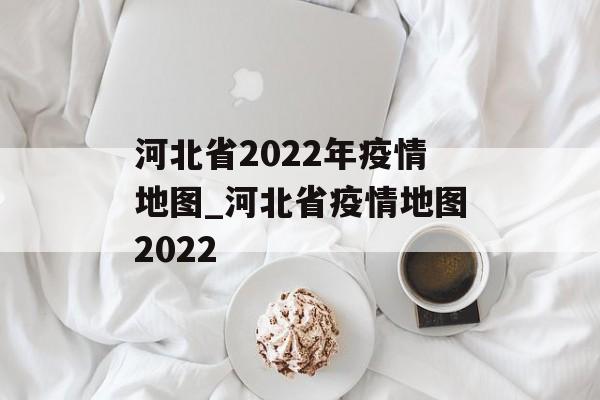 河北省2022年疫情地图_河北省疫情地图2022