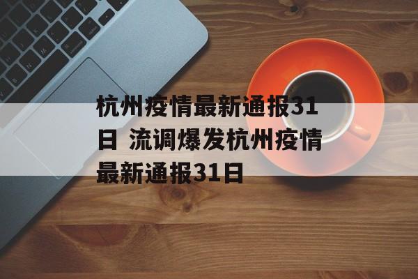 杭州疫情最新通报31日 流调爆发杭州疫情最新通报31日