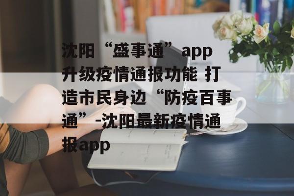 沈阳“盛事通”app升级疫情通报功能 打造市民身边“防疫百事通”-沈阳最新疫情通报app