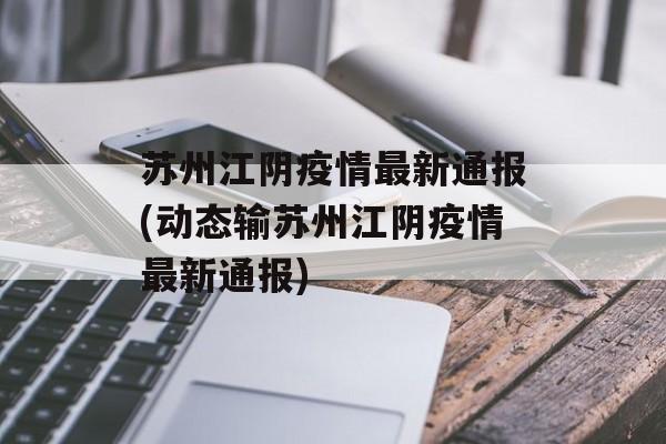 苏州江阴疫情最新通报(动态输苏州江阴疫情最新通报)