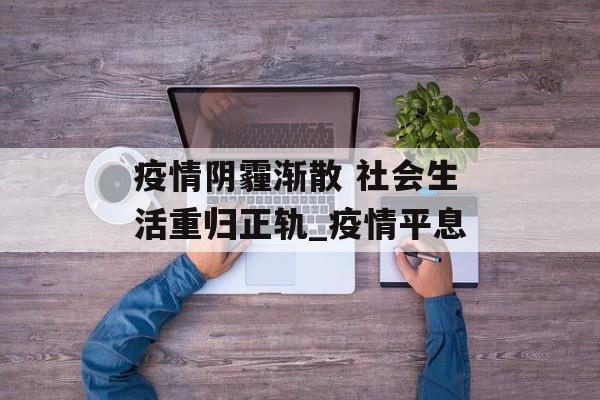 疫情阴霾渐散 社会生活重归正轨_疫情平息