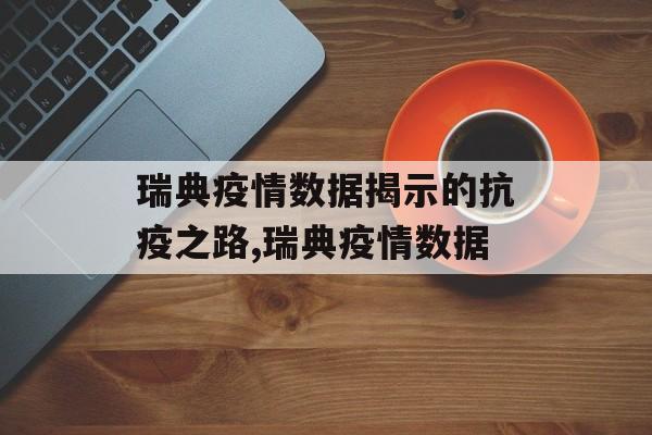 瑞典疫情数据揭示的抗疫之路,瑞典疫情数据
