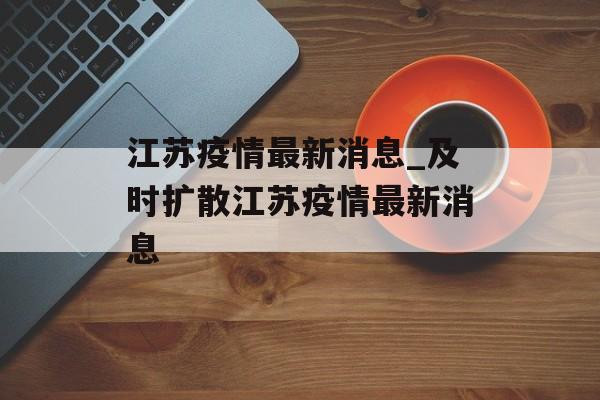 江苏疫情最新消息_及时扩散江苏疫情最新消息