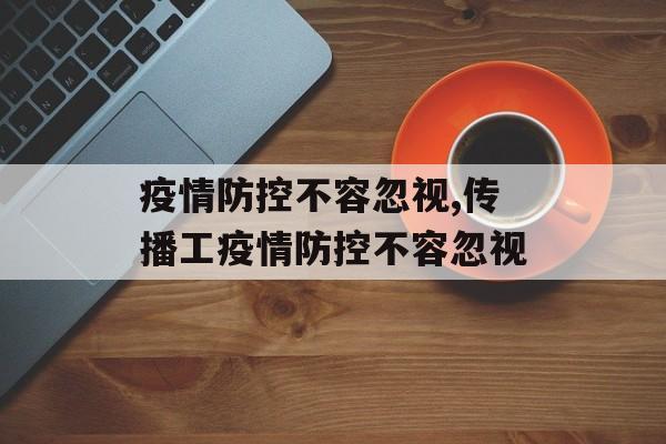 疫情防控不容忽视,传播工疫情防控不容忽视