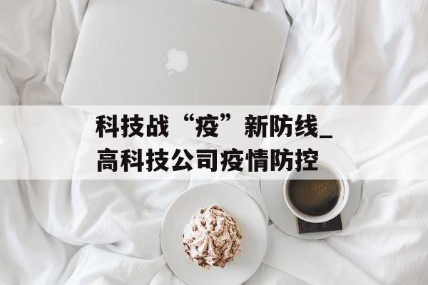 科技战“疫”新防线_高科技公司疫情防控
