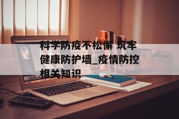 科学防疫不松懈 筑牢健康防护墙_疫情防控相关知识