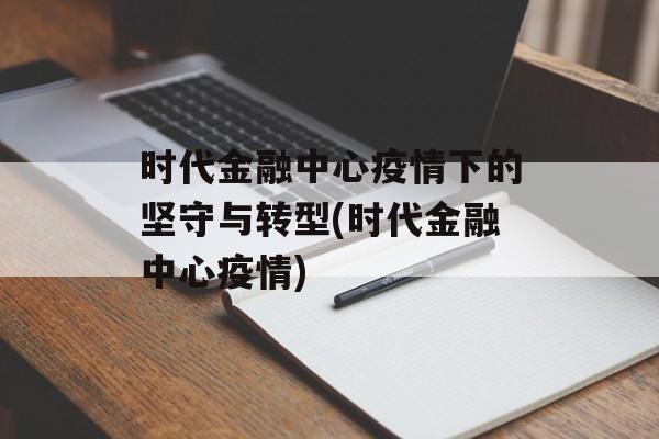 时代金融中心疫情下的坚守与转型(时代金融中心疫情)