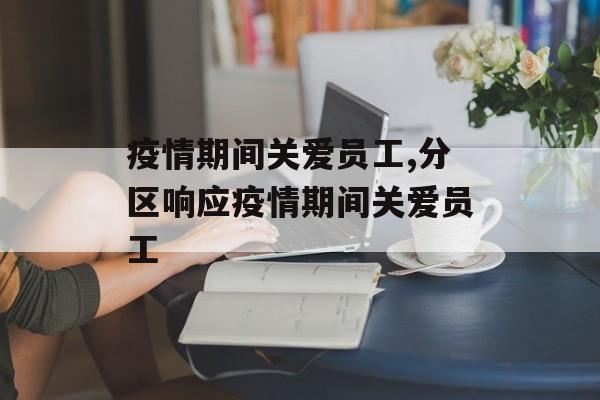 疫情期间关爱员工,分区响应疫情期间关爱员工