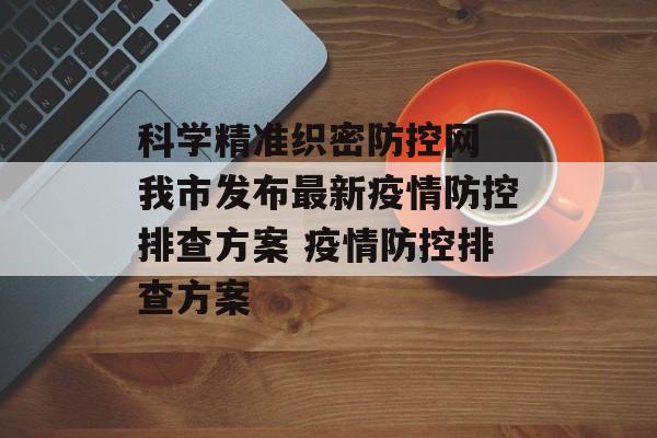 科学精准织密防控网 我市发布最新疫情防控排查方案 疫情防控排查方案